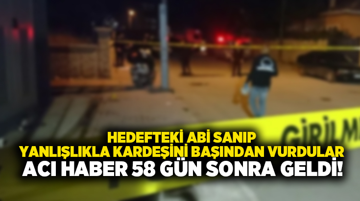Hedefteki abi sanıp yanlışlıkla kardeşini başından vurdular.. Acı haber 58 gün sonra geldi!