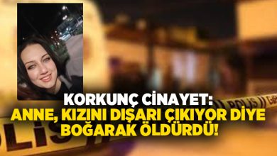 Korkunç cinayet: Anne, kızını dışarı çıkıyor diye boğarak öldürdü!