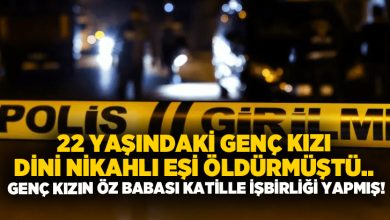 22 yaşındaki genç kızı dini nikahlı eşi öldürmüştü.. Genç kızın öz babası katille işbirliği yapmış!