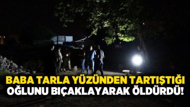 Baba tarla yüzünden tartıştığı oğlunu bıçaklayarak öldürdü!