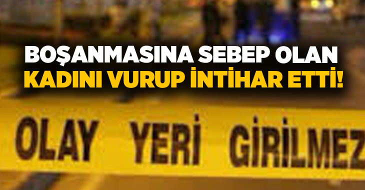 Boşanmasına sebep olan kadını vurup intihar etti!