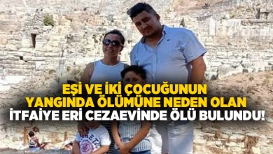 Eşi ve iki çocuğunun yangında ölümüne neden olan itfaiye eri cezaevinde ölü bulundu!