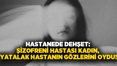 Hastanede dehşet: Şizofreni hastası kadın, yatalak hastanın gözlerini oydu!