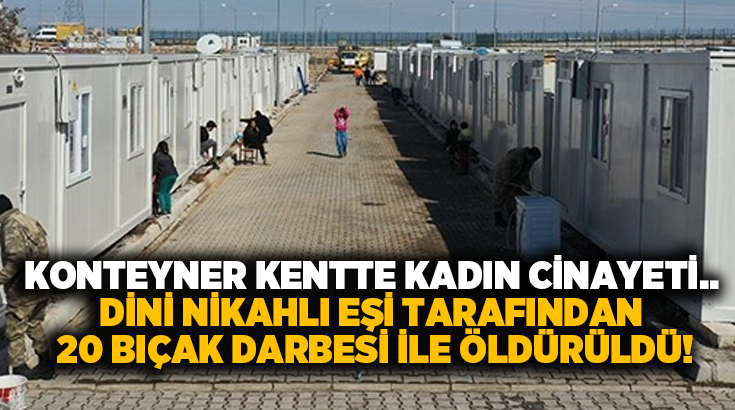 Konteyner kentte kadın cinayeti.. Dini nikahlı eşi tarafından 20 bıçak darbesi ile öldürüldü!
