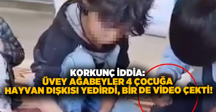 Korkunç İddia: Üvey Ağabeyler 4 çocuğa hayvan dışkısı yedirdi, bir de video çekti!