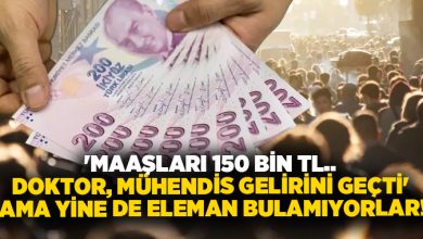 ‘Maaşları 150 bin TL.. Doktor, mühendis gelirini geçti’ Ama yine de eleman bulamıyorlar!