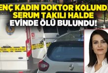 Genç kadın doktor kolunda serum takılı halde evinde ölü bulundu!