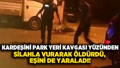 Kardeşini park yeri kavgası yüzünden silahla vurarak öldürdü, eşini de yaraladı!