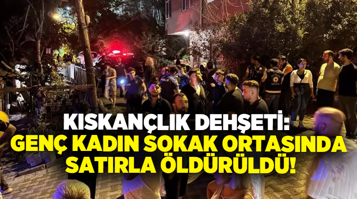 Kıskançlık dehşeti: Genç kadın sokak ortasında satırla öldürüldü!