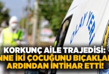 Korkunç aile trajedisi: Anne iki çocuğunu bıçakladı, ardından intihar etti!