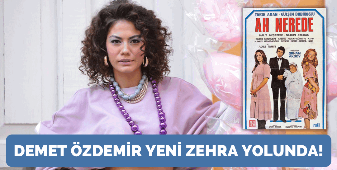 ‘Ah Nerede’ filmi yaz dizisi oluyor! Gülşen Bubikoğlu’nun ‘Zehra’ rolünü Demet Özdemir mi oynayacak?