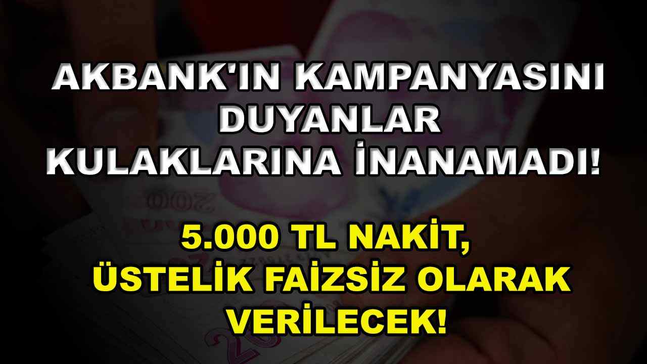 Akbank’ın Kampanyasını Duyanlar Kulaklarına İnanamadı! 5.000 TL Nakit, Üstelik Faizsiz Olarak Verilecek!
