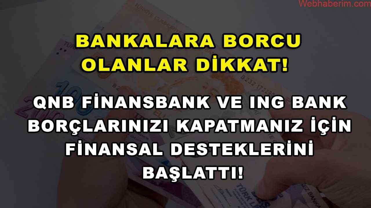 Bankalara borcu olanlar dikkat! QNB Finansbank ve ING Bank borçlarınızı kapatmanız için finansal desteklerini başlattı!