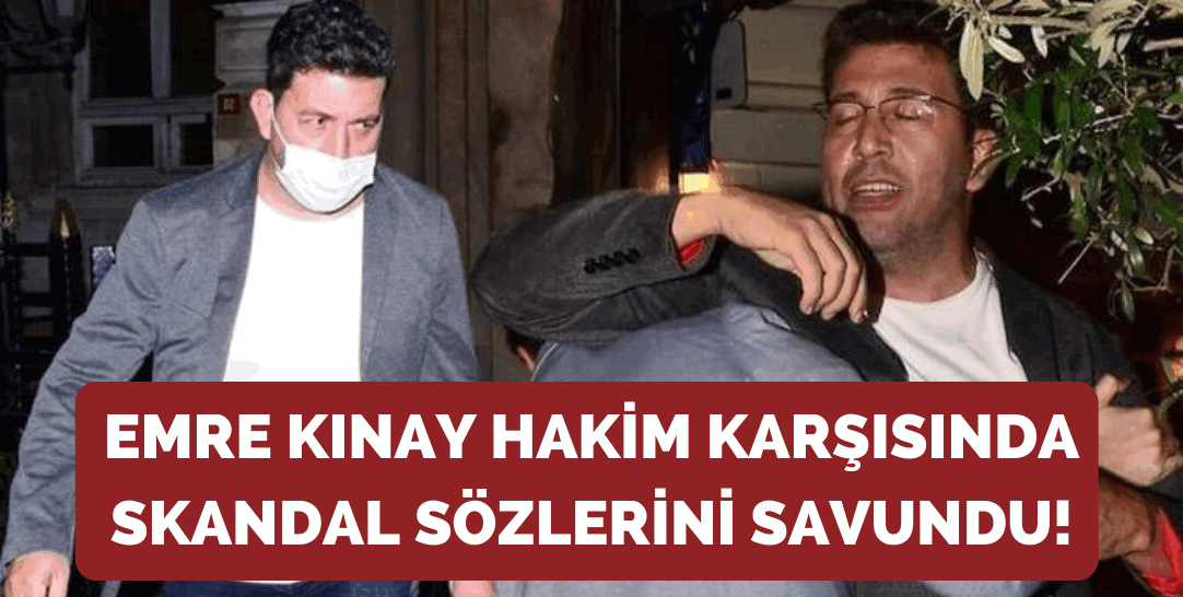 Emre Kınay hakim karşısında skandal sözlerini savundu!