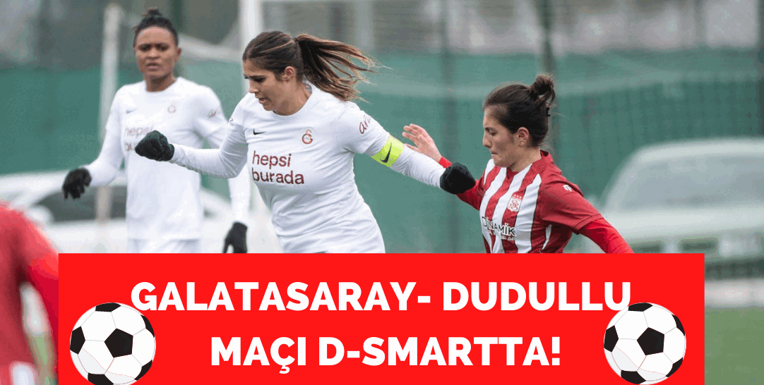Galatasaray- Dudullu Turkcell Kadınlar Süper Ligi maçı D-Smart’ta!