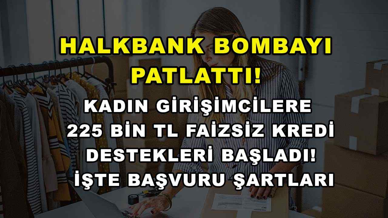 Halkbank bombayı patlattı! Kadın girişimcilere 225 bin TL faizsiz kredi destekleri başladı! İşte başvuru şartları