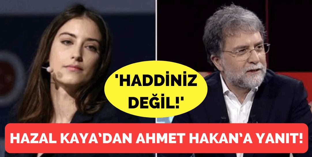 Hazal Kaya’dan Ahmet Hakan’a yanıt: ‘Haddiniz değil!’