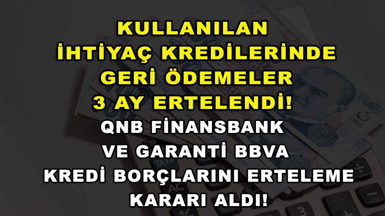 Kullanılan ihtiyaç kredilerinde geri ödemeler 3 ay ertelendi! QNB Finansbank ve Garanti BBVA kredi borçlarını erteleme kararı aldı!