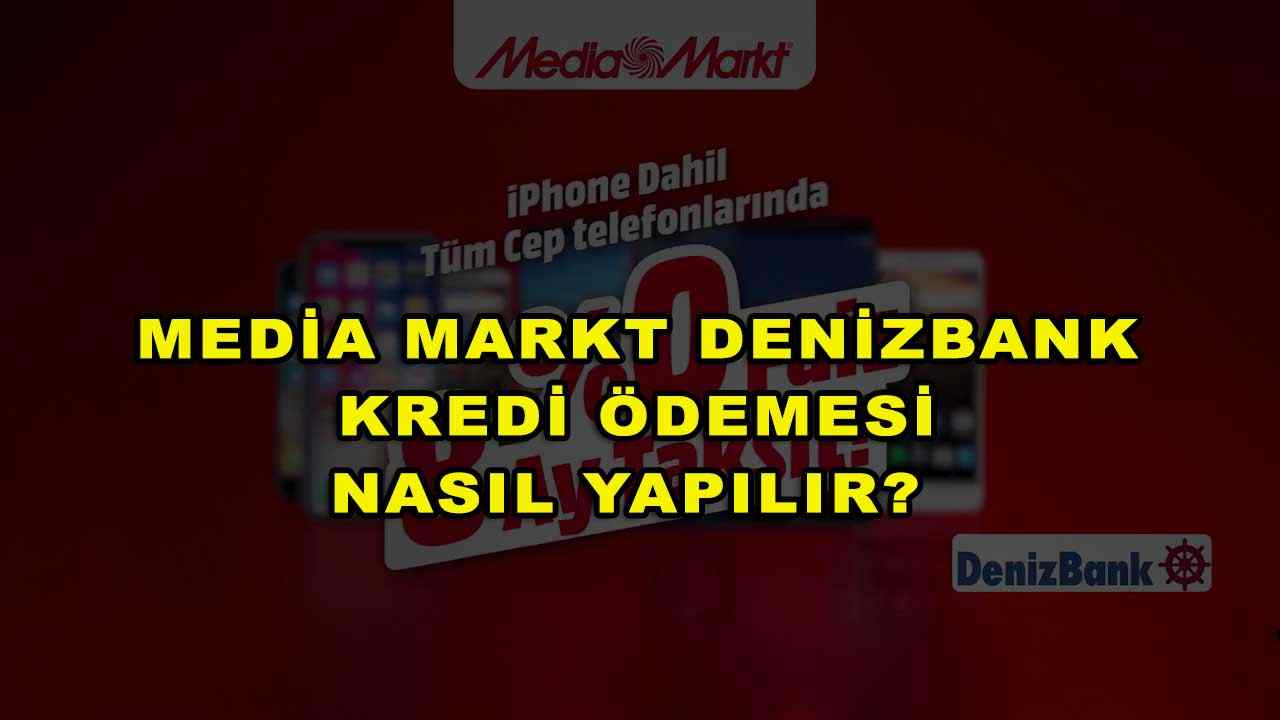 Media Markt Denizbank Kredi Ödemesi Nasıl Yapılır?