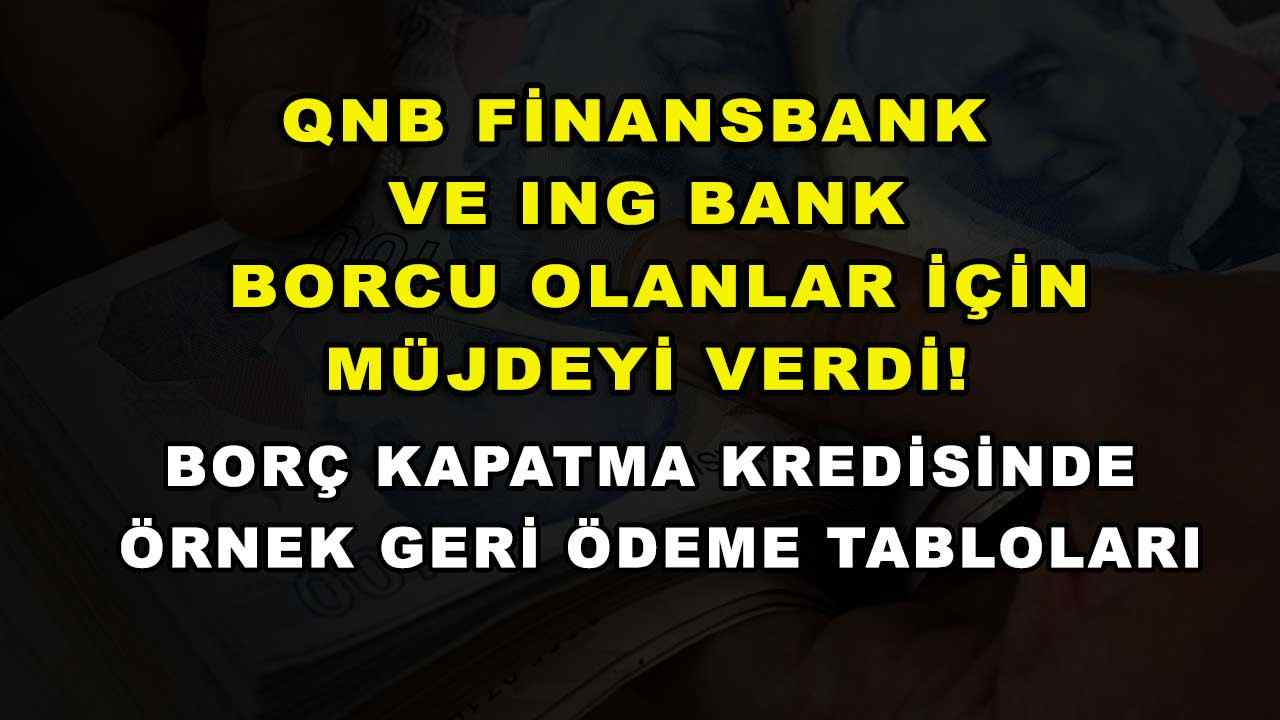 QNB Finansbank ve ING Bank borcu olanlar için müjdeyi verdi! Borç kapatma kredisinde örnek geri ödeme tabloları