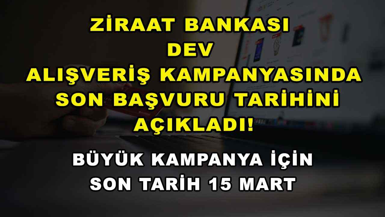 Ziraat Bankası dev alışveriş kampanyasında son başvuru tarihini açıkladı! Büyük kampanya için son tarih 15 Mart
