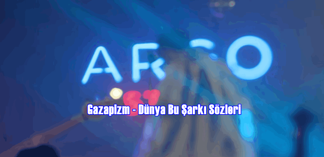 Gazapizm – Dünya Bu Şarkı Sözleri 2022