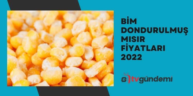 BIM Dondurulmus Misir Fiyatlari 2022