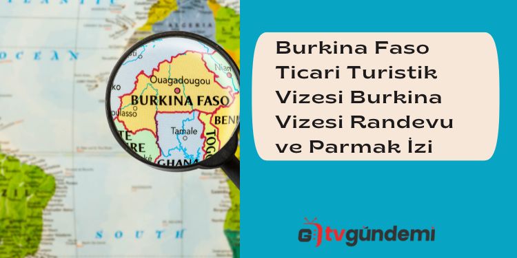 Burkina Faso Ticari Turistik Vizesi Burkina Vizesi Randevu ve Parmak