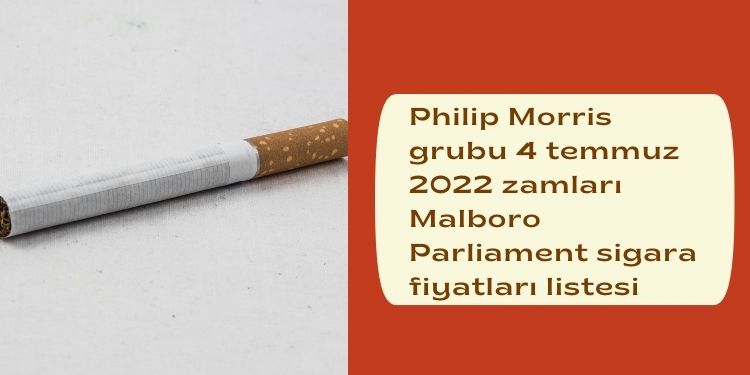Philip Morris grubu 4 temmuz 2022 zamlari Malboro Parliament sigara