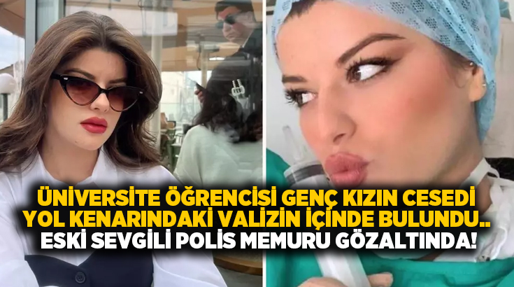 Üniversite öğrencisi genç kızın cesedi yol kenarındaki valizin içinde bulundu.. Eski sevgili polis memuru gözaltında!