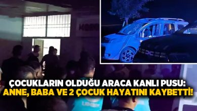 Çocukların olduğu araca kanlı pusu: Anne, baba ve 2 çocuk hayatını kaybetti!