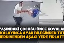 7 yaşındaki çocuğu önce kovaladı, yakalayınca ayak bileğinden tutup yere fırlattı!