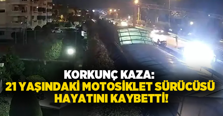Korkunç kaza: 21 yaşındaki motosiklet sürücüsü hayatını kaybetti!