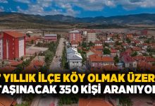 67 yıllık ilçe köy olmak üzere.. Taşınacak 350 kişi aranıyor!