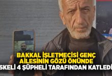 Bakkal işletmecisi genç ailesinin gözü önünde maskeli 4 şüpheli tarafından katledildi!