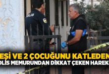 Eşi ve 2 çocuğunu katleden polis memurundan dikkat çeken hareket!