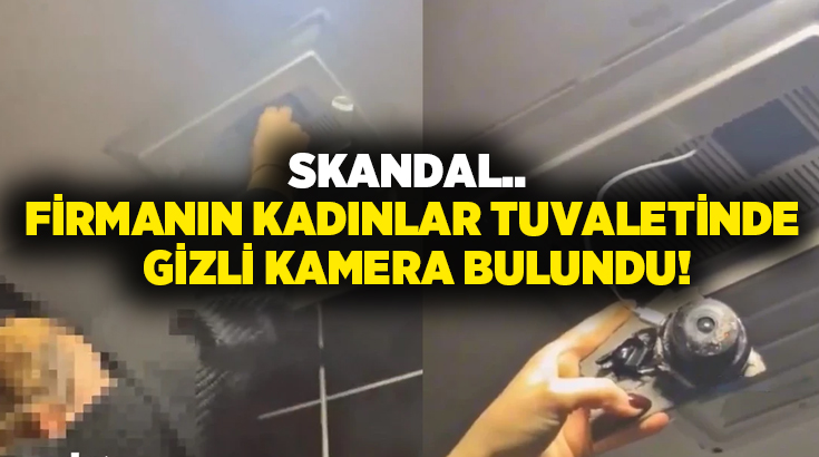 Skandal.. Firmanın kadınlar tuvaletinde gizli kamera bulundu!
