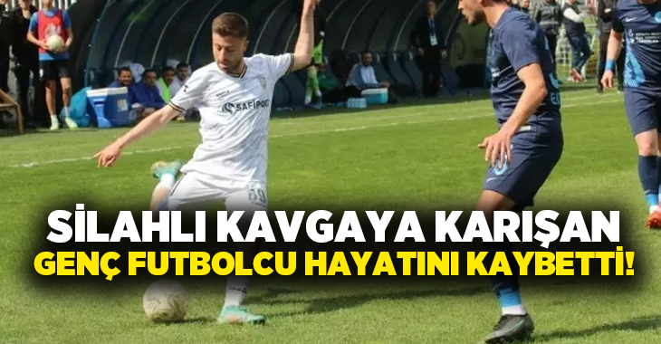 Silahlı kavgaya karışan genç futbolcu hayatını kaybetti!