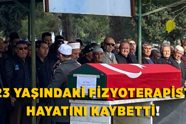 23 yaşındaki fizyoterapist hayatını kaybetti!