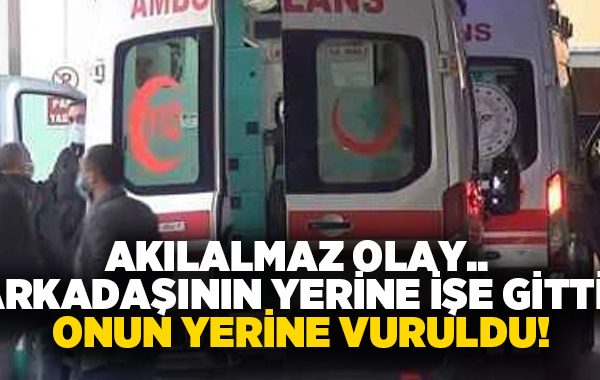 Akılalmaz olay.. Arkadaşının yerine işe gitti, onun yerine vuruldu!