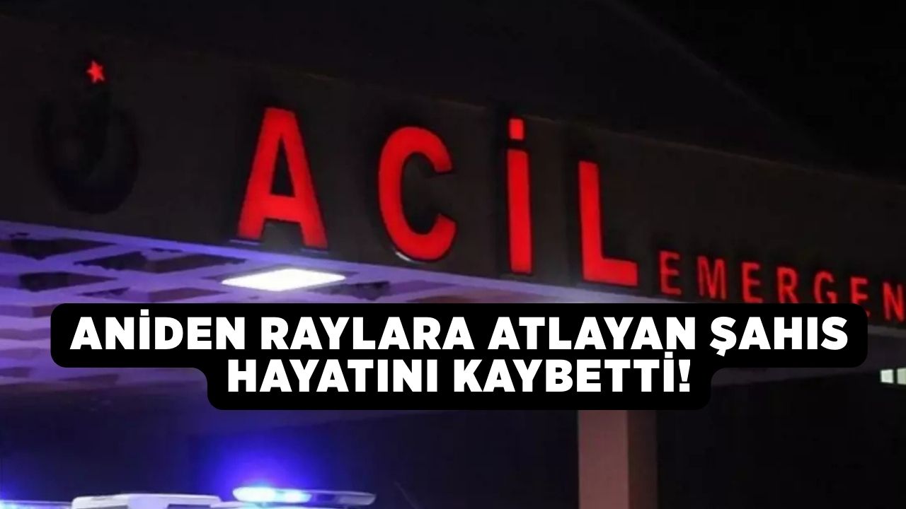 Aniden raylara atlayan şahıs hayatını kaybetti!