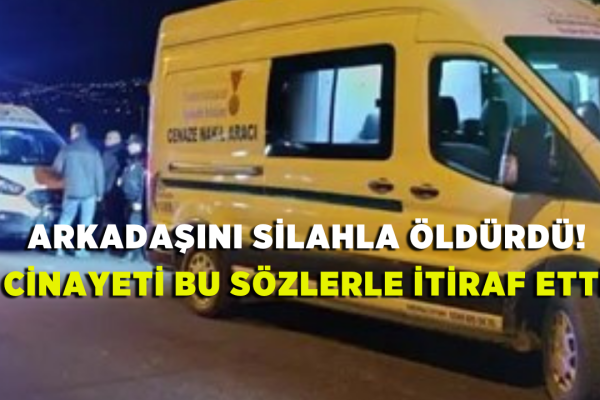 Arkadaşını silahla öldürdü! Cinayeti bu sözlerle itiraf etti