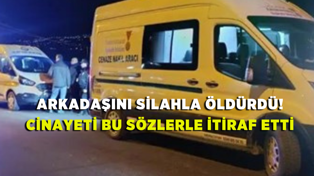 Arkadaşını silahla öldürdü! Cinayeti bu sözlerle itiraf etti
