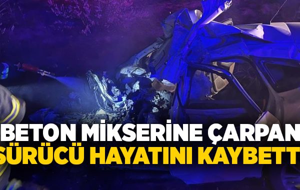 Beton mikserine çarpan sürücü hayatını kaybetti!
