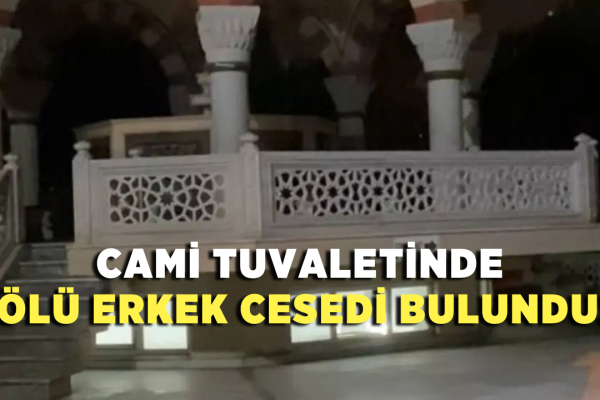 Cami tuvaletinde ölü erkek cesedi bulundu!
