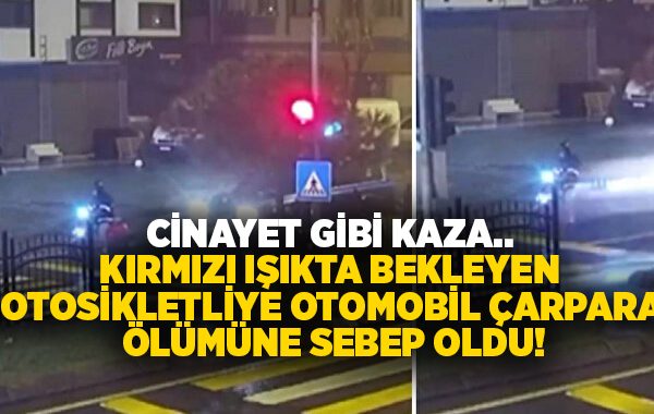 Cinayet gibi kaza.. Kırmızı ışıkta bekleyen motosikletliye otomobil çarparak ölümüne sebep oldu!