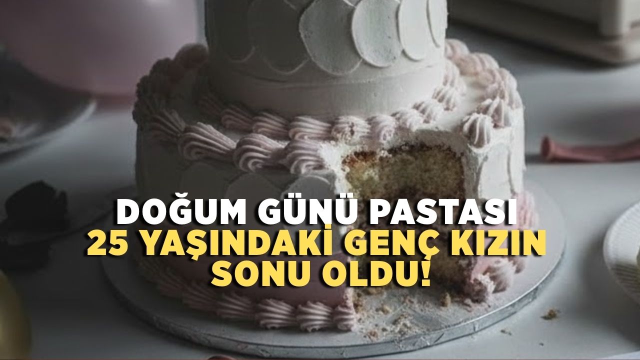 Doğum günü pastası 25 yaşındaki genç kızın sonu oldu!