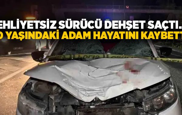 Ehliyetsiz sürücü dehşet saçtı.. 70 yaşındaki adam hayatını kaybetti!