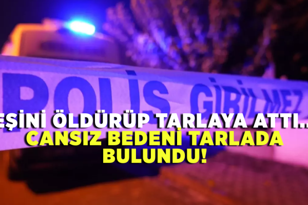 Eşini öldürüp tarlaya attı.. Cansız bedeni tarlada bulundu!