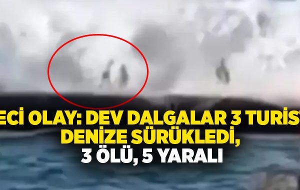 Feci olay: Dev dalgalar 3 turisti denize sürükledi, 3 ölü, 5 yaralı